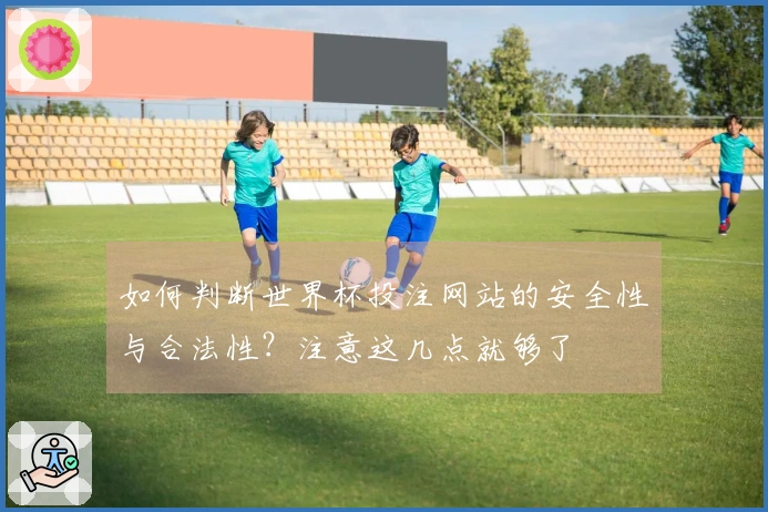 如何判断世界杯投注网站的安全性与合法性？注意这几点就够了