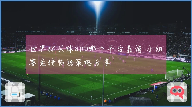世界杯买球app哪个平台靠谱 小组赛竞猜临场策略分享