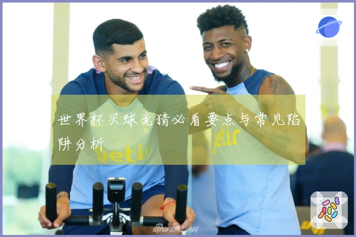 世界杯买球竞猜必看要点与常见陷阱分析