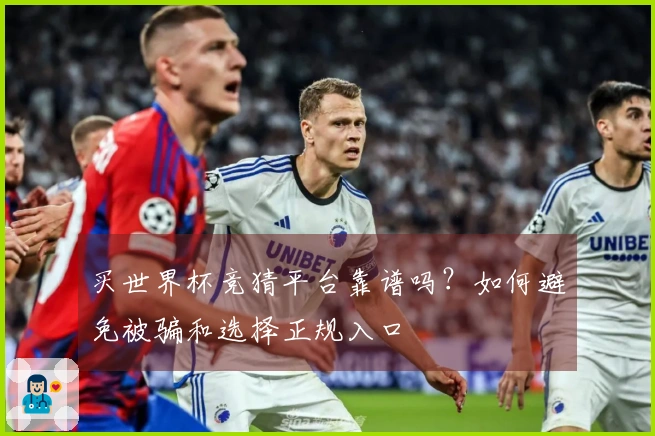 买世界杯竞猜平台靠谱吗？如何避免被骗和选择正规入口