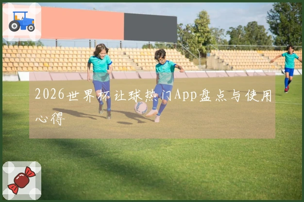 2026世界杯让球热门App盘点与使用心得