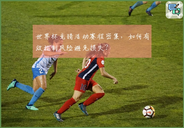 世界杯竞猜活动赛程密集，如何有效控制风险避免损失？