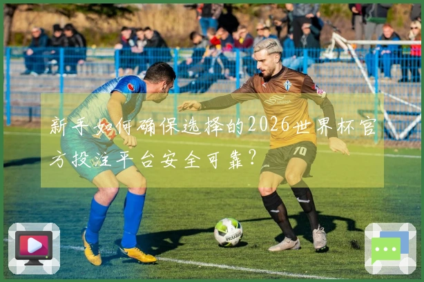 新手如何确保选择的2026世界杯官方投注平台安全可靠？