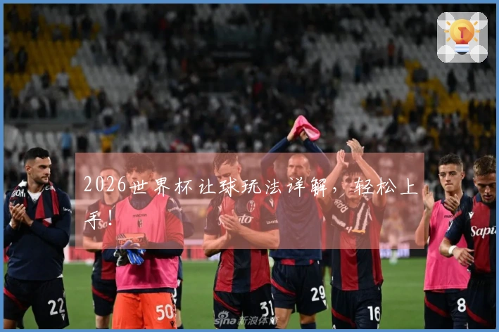 2026世界杯让球玩法详解，轻松上手！