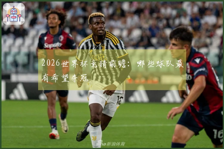 2026世界杯竞猜前瞻：哪些球队最有希望夺冠