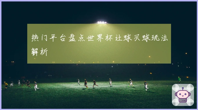 热门平台盘点世界杯让球买球玩法解析