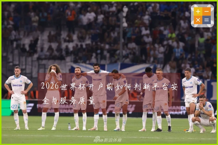 2026世界杯开户前如何判断平台安全与服务质量