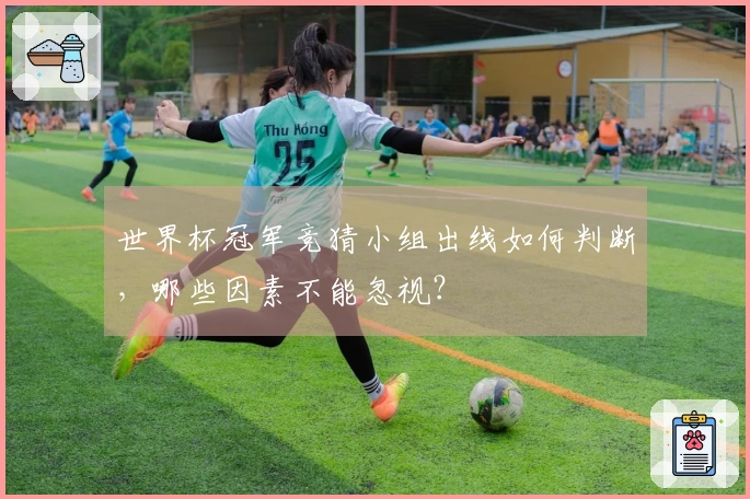 世界杯冠军竞猜小组出线如何判断，哪些因素不能忽视？