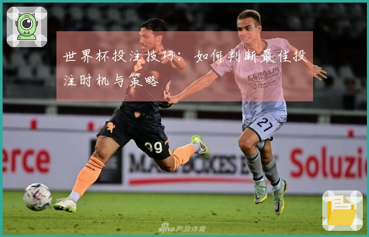 世界杯投注技巧：如何判断最佳投注时机与策略