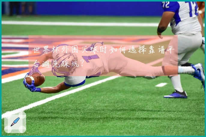 世界杯外围买球时如何选择靠谱平台避免踩坑？