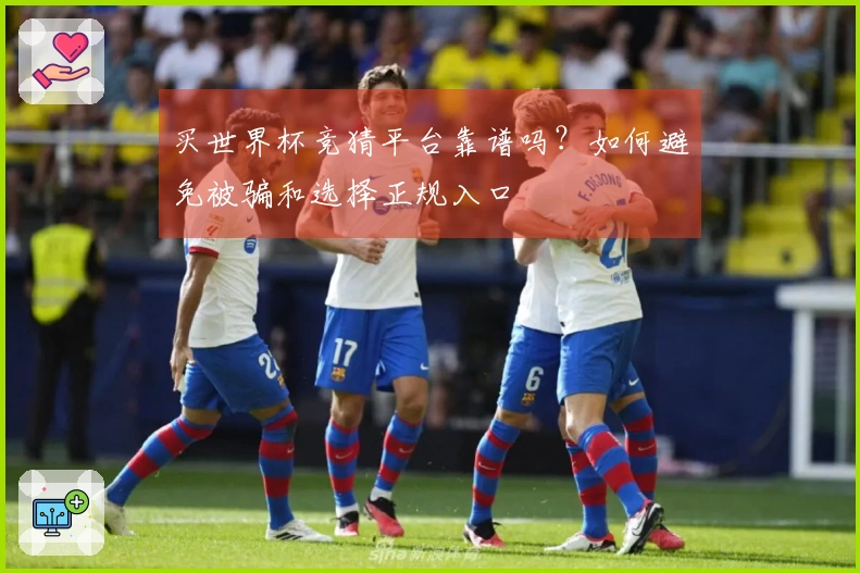 买世界杯竞猜平台靠谱吗？如何避免被骗和选择正规入口