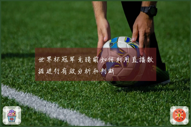 世界杯冠军竞猜前如何利用直播数据进行有效分析和判断
