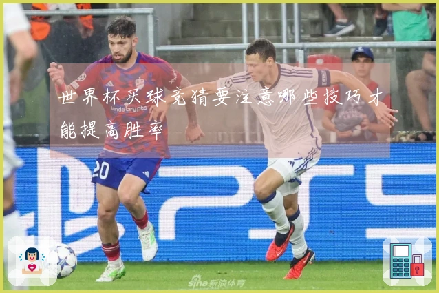 世界杯买球竞猜要注意哪些技巧才能提高胜率
