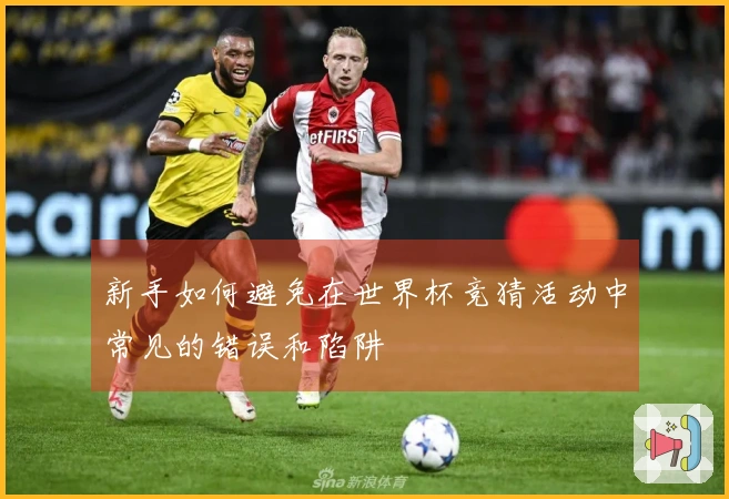 新手如何避免在世界杯竞猜活动中常见的错误和陷阱