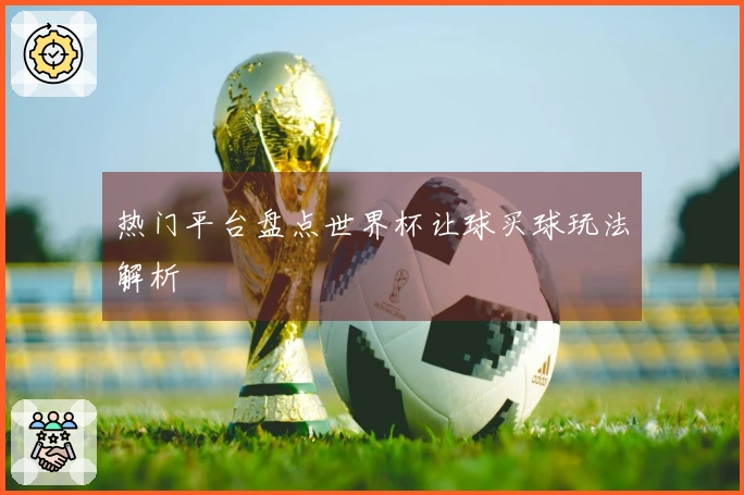 热门平台盘点世界杯让球买球玩法解析