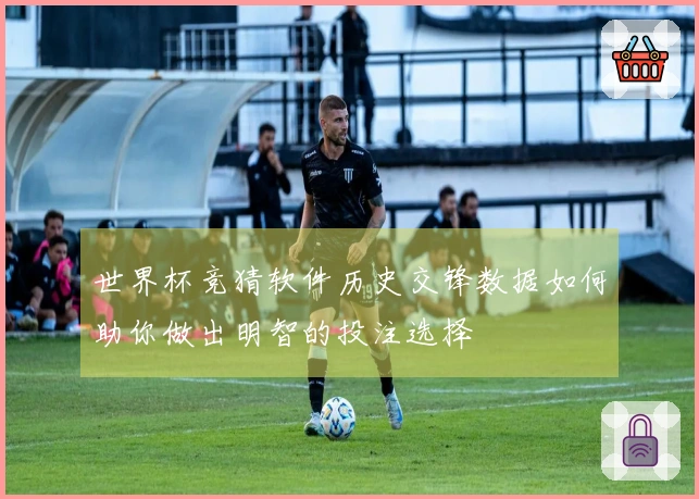 世界杯竞猜软件历史交锋数据如何助你做出明智的投注选择