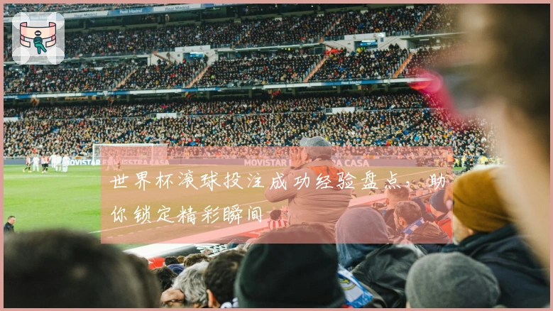 世界杯滚球投注成功经验盘点，助你锁定精彩瞬间