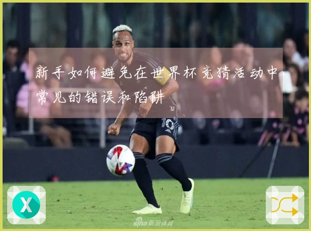 新手如何避免在世界杯竞猜活动中常见的错误和陷阱
