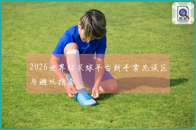 2026世界杯买球平台新手常见误区与避坑指南