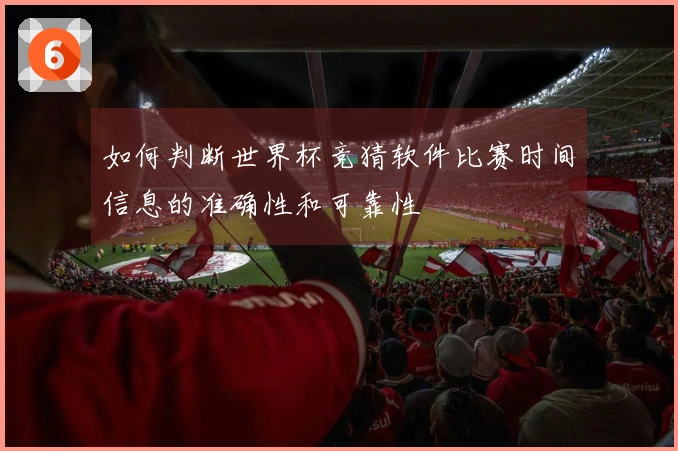 如何判断世界杯竞猜软件比赛时间信息的准确性和可靠性