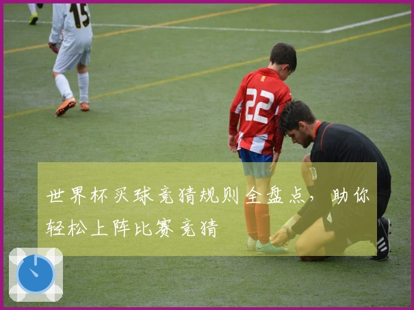 世界杯买球竞猜规则全盘点，助你轻松上阵比赛竞猜