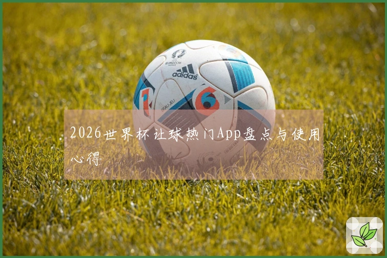 2026世界杯让球热门App盘点与使用心得