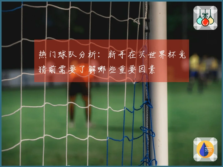 热门球队分析：新手在买世界杯竞猜前需要了解哪些重要因素