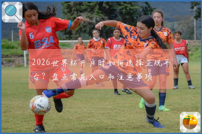 2026世界杯开户时如何选择正规平台？盘点常见入口和注意事项