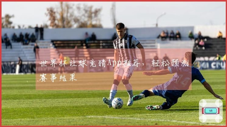 世界杯让球竞猜App推荐，轻松预测赛事结果
