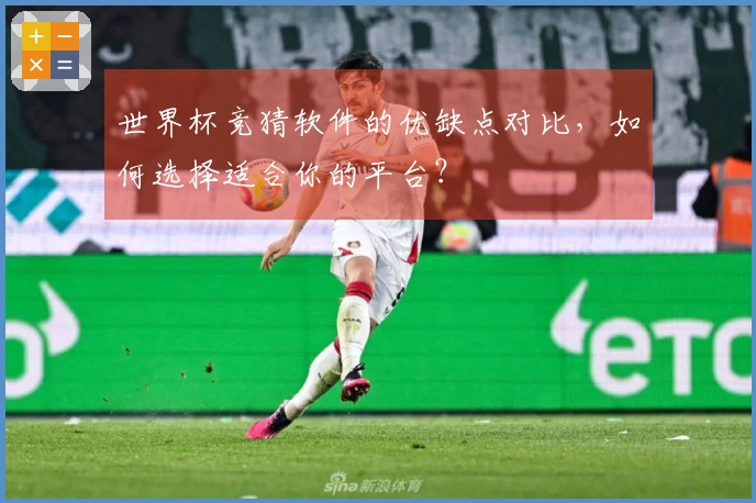 世界杯竞猜软件的优缺点对比，如何选择适合你的平台？