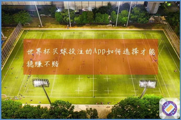 世界杯买球投注的App如何选择才能稳赚不赔