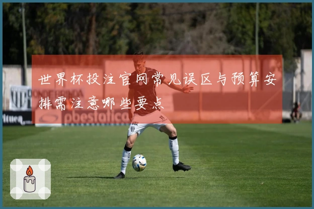 世界杯投注官网常见误区与预算安排需注意哪些要点
