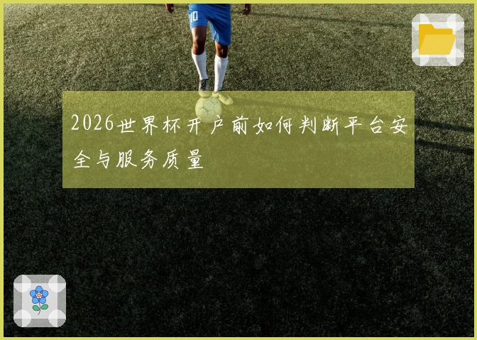 2026世界杯开户前如何判断平台安全与服务质量