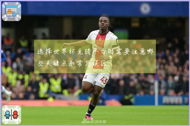 选择世界杯竞猜平台时需要注意哪些关键点和常见误区