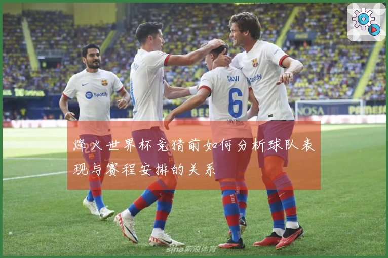 烽火世界杯竞猜前如何分析球队表现与赛程安排的关系