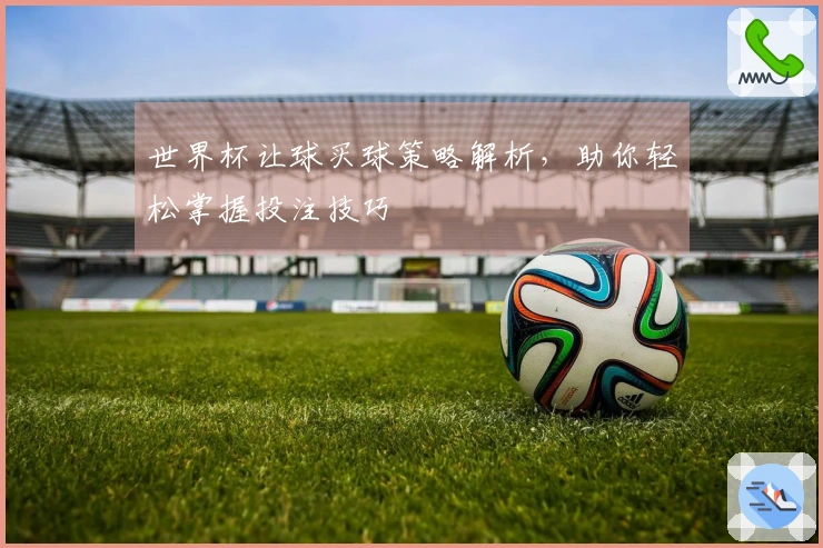 世界杯让球买球策略解析，助你轻松掌握投注技巧