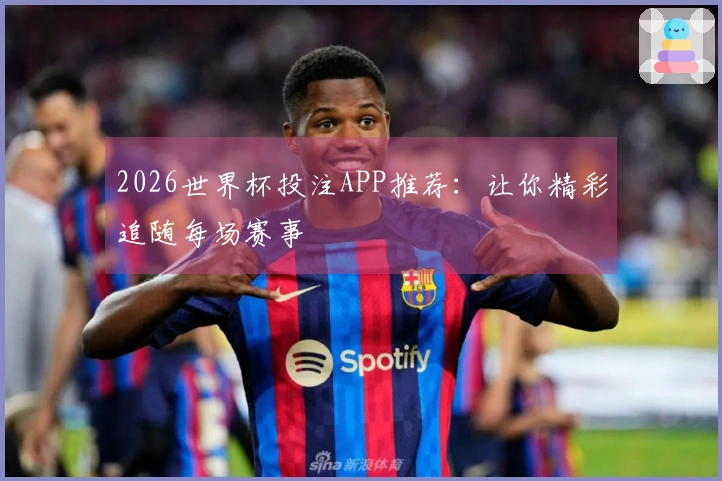 2026世界杯投注APP推荐：让你精彩追随每场赛事