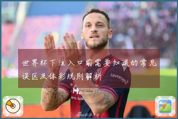 世界杯下注入口前需要知道的常见误区及体彩规则解析