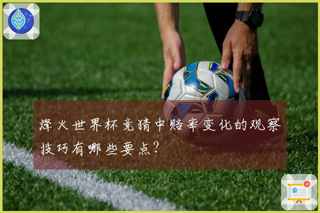 烽火世界杯竞猜中赔率变化的观察技巧有哪些要点？