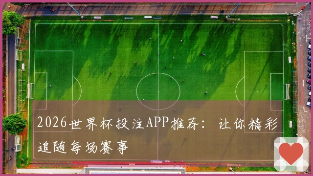 2026世界杯投注APP推荐:让你精彩追随每场赛事