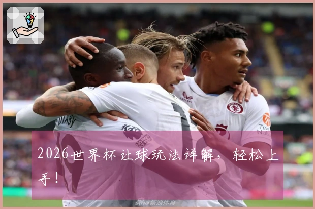2026世界杯让球玩法详解，轻松上手！