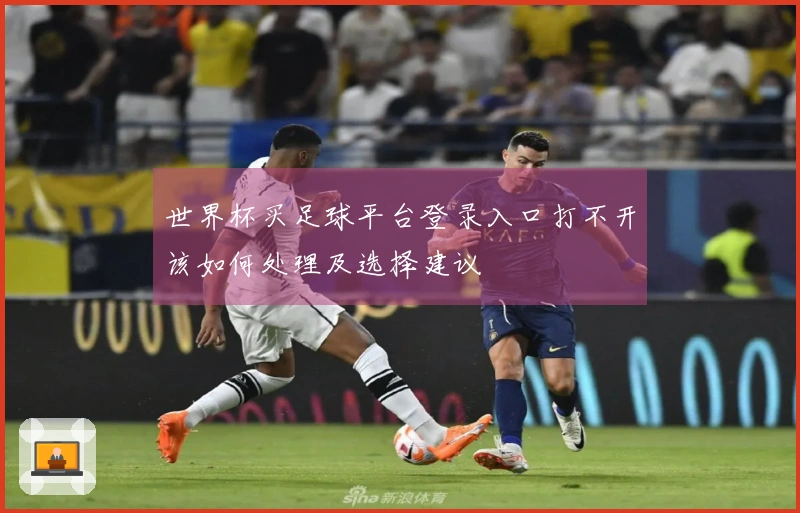 世界杯买足球平台登录入口打不开该如何处理及选择建议