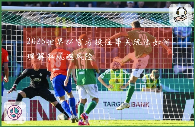 2026世界杯官方投注串关玩法如何理解和规避风险