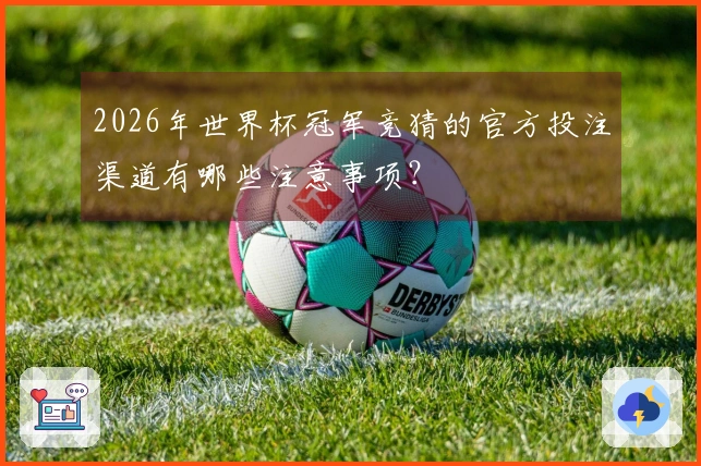 2026年世界杯冠军竞猜的官方投注渠道有哪些注意事项？
