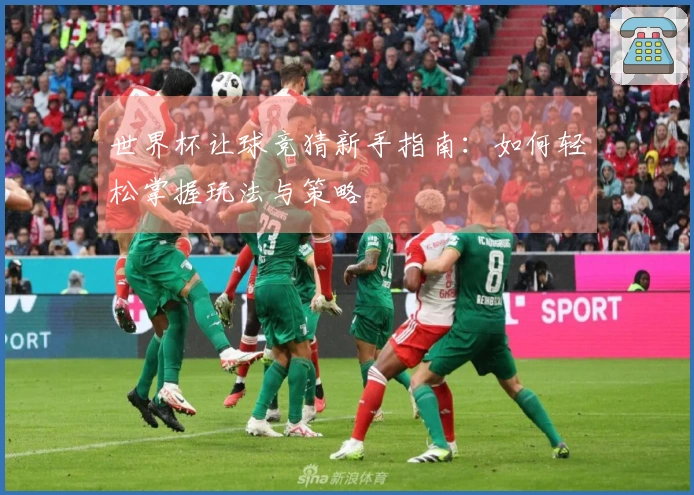 世界杯让球竞猜新手指南：如何轻松掌握玩法与策略