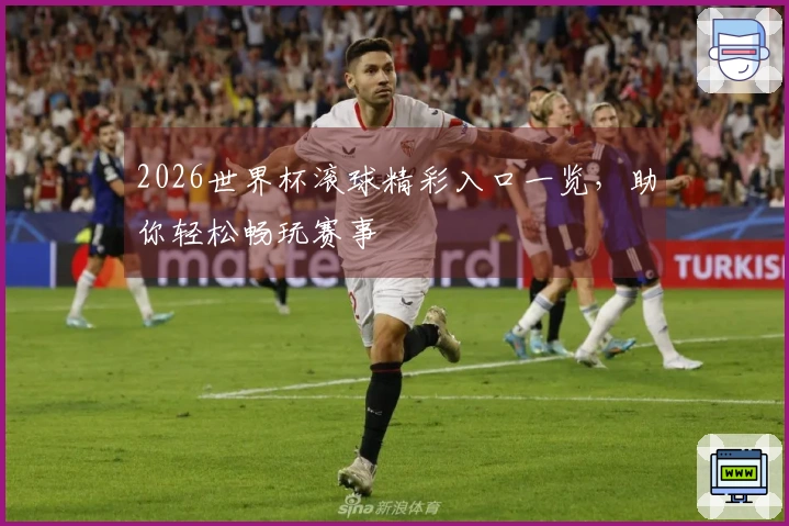 2026世界杯滚球精彩入口一览，助你轻松畅玩赛事